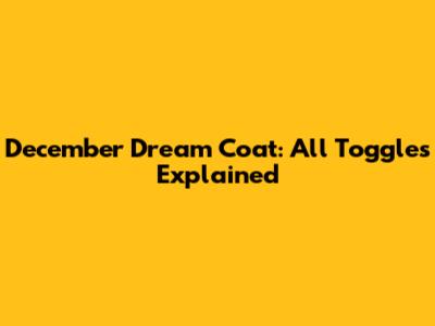 December Dream Coat: All Toggles Explained