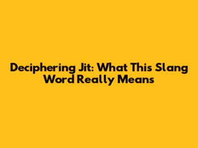 Deciphering 'Jit': What This Slang Word Really Means