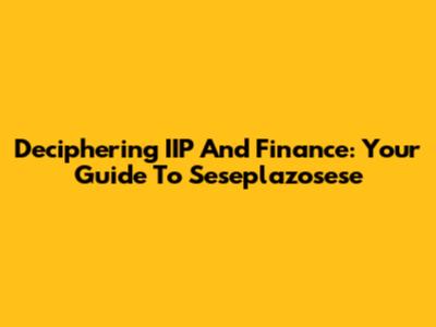 Deciphering IIP And Finance: Your Guide To Seseplazosese