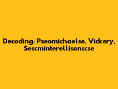 Decoding: Pseomichaelse, Vickery, Sescminterellisonscse