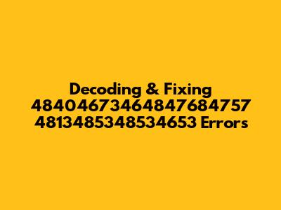 Decoding & Fixing 48404673464847684757 4813485348534653 Errors