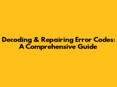 Decoding & Repairing Error Codes: A Comprehensive Guide