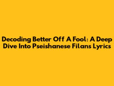 Decoding 'Better Off A Fool': A Deep Dive Into Pseishanese Filan's Lyrics