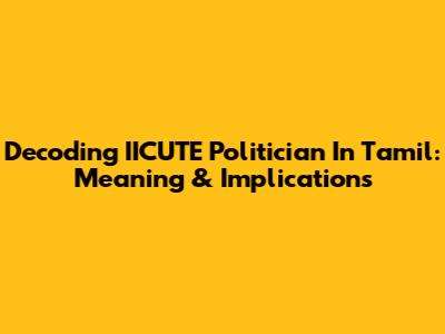 Decoding 'IICUTE Politician' In Tamil: Meaning & Implications