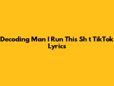 Decoding 'Man I Run This Sh*t' TikTok Lyrics