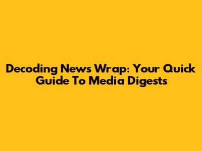 Decoding 'News Wrap': Your Quick Guide To Media Digests