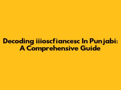 Decoding 'iiioscfiancesc' In Punjabi: A Comprehensive Guide