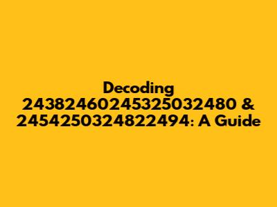 Decoding 24382460245325032480 & 2454250324822494: A Guide