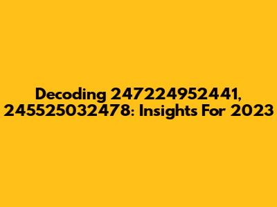 Decoding 247224952441, 245525032478: Insights For 2023