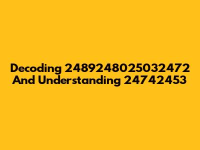 Decoding 2489248025032472 And Understanding 24742453