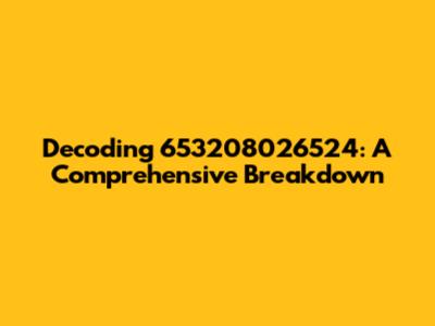 Decoding 653208026524: A Comprehensive Breakdown