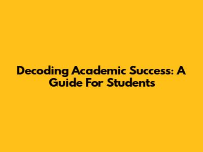 Decoding Academic Success: A Guide For Students