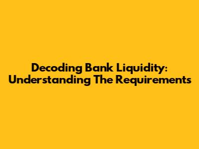 Decoding Bank Liquidity: Understanding The Requirements
