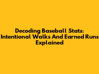 Decoding Baseball Stats: Intentional Walks And Earned Runs Explained