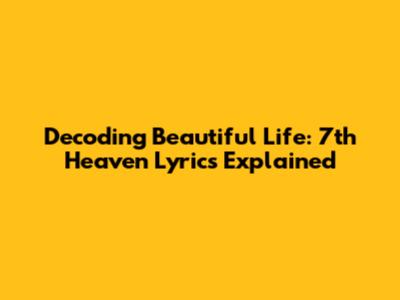 Decoding Beautiful Life: 7th Heaven Lyrics Explained