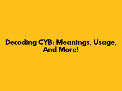 Decoding CYB: Meanings, Usage, And More!