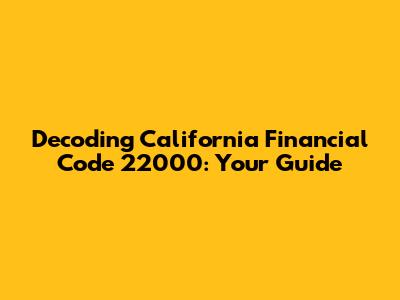 Decoding California Financial Code 22000: Your Guide