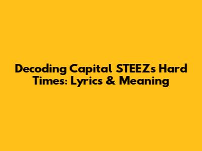 Decoding Capital STEEZ's 'Hard Times': Lyrics & Meaning