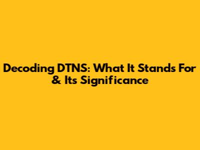 Decoding DTNS: What It Stands For & Its Significance