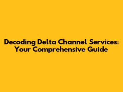 Decoding Delta Channel Services: Your Comprehensive Guide