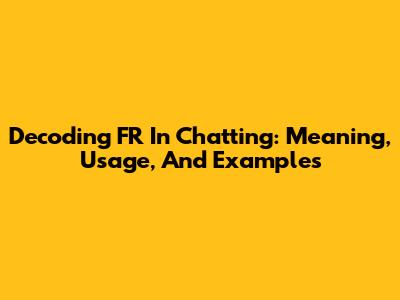 Decoding FR In Chatting: Meaning, Usage, And Examples