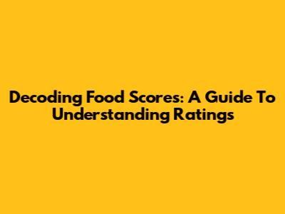 Decoding Food Scores: A Guide To Understanding Ratings