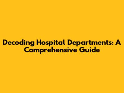 Decoding Hospital Departments: A Comprehensive Guide