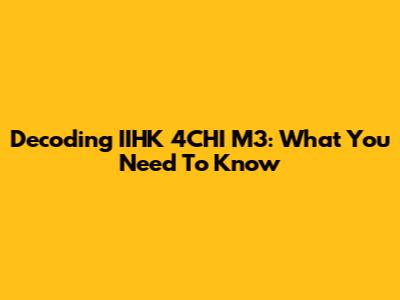 Decoding IIHK 4CHI M3: What You Need To Know