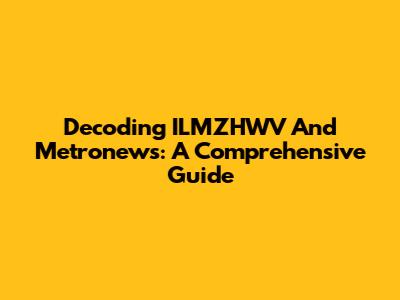Decoding ILMZHWV And Metronews: A Comprehensive Guide