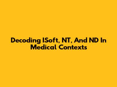 Decoding ISoft, NT, And ND In Medical Contexts