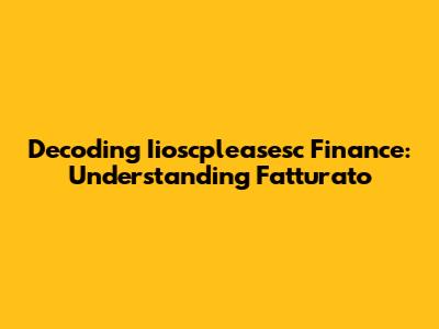 Decoding Iioscpleasesc Finance: Understanding Fatturato