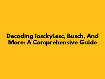 Decoding Iosckylesc, Busch, And More: A Comprehensive Guide