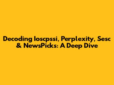 Decoding Ioscpssi, Perplexity, Sesc & NewsPicks: A Deep Dive
