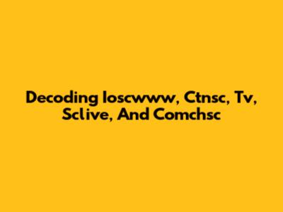 Decoding Ioscwww, Ctnsc, Tv, Sclive, And Comchsc