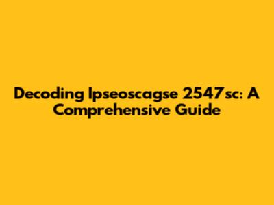 Decoding Ipseoscagse 2547sc: A Comprehensive Guide