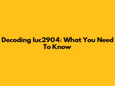 Decoding Iuc2904: What You Need To Know