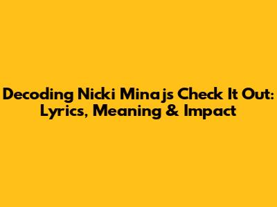 Decoding Nicki Minaj's 'Check It Out': Lyrics, Meaning & Impact