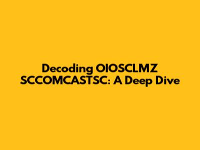 Decoding OIOSCLMZ SCCOMCASTSC: A Deep Dive