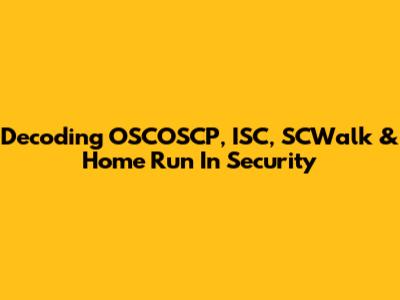 Decoding OSCOSCP, ISC, SCWalk & Home Run In Security
