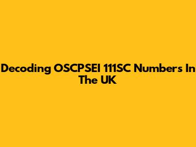 Decoding OSCPSEI 111SC Numbers In The UK