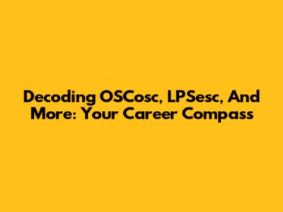 Decoding OSCosc, LPSesc, And More: Your Career Compass