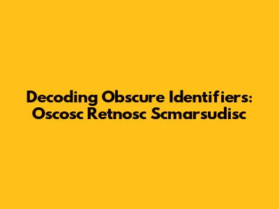 Decoding Obscure Identifiers: Oscosc Retnosc Scmarsudisc