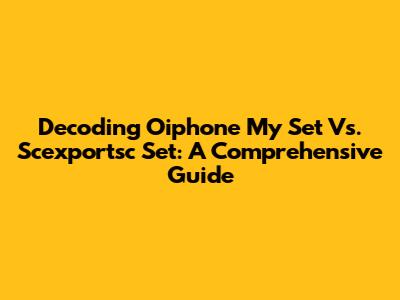 Decoding Oiphone My Set Vs. Scexportsc Set: A Comprehensive Guide