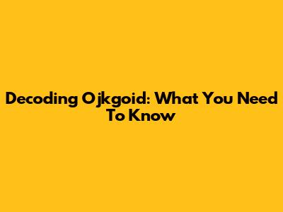 Decoding Ojkgoid: What You Need To Know