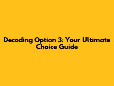 Decoding Option 3: Your Ultimate Choice Guide