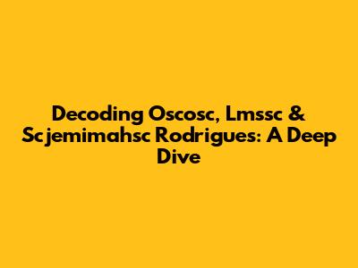 Decoding Oscosc, Lmssc & Scjemimahsc Rodrigues: A Deep Dive