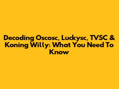 Decoding Oscosc, Luckysc, TVSC & Koning Willy: What You Need To Know