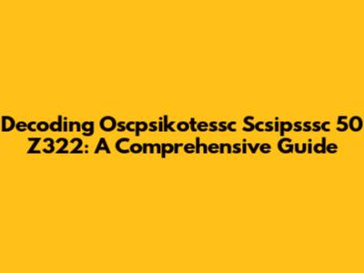 Decoding Oscpsikotessc Scsipsssc 50 Z322: A Comprehensive Guide