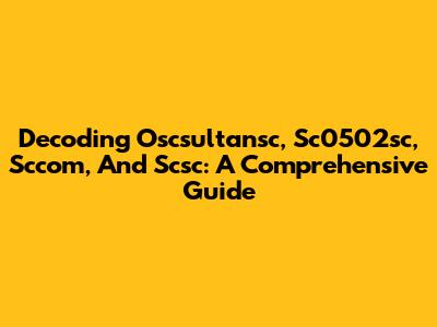 Decoding Oscsultansc, Sc0502sc, Sccom, And Scsc: A Comprehensive Guide