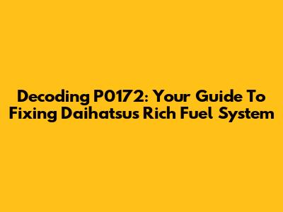 Decoding P0172: Your Guide To Fixing Daihatsu's Rich Fuel System